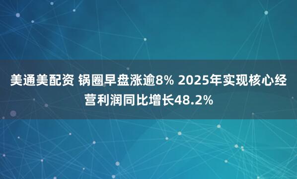 美通美配资 锅圈早盘涨逾8% 2025年实现核心经营利润同比增长48.2%
