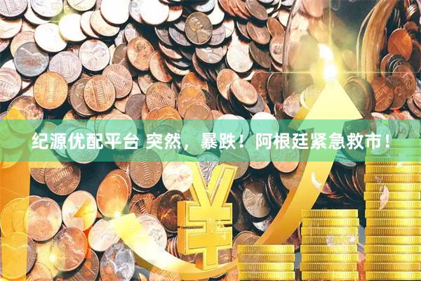 纪源优配平台 突然，暴跌！阿根廷紧急救市！