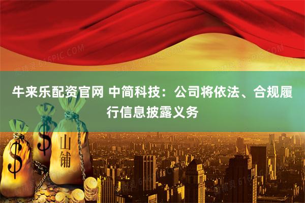 牛来乐配资官网 中简科技：公司将依法、合规履行信息披露义务