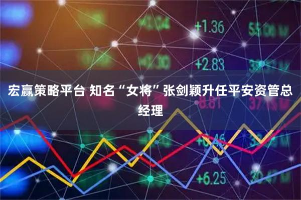 宏赢策略平台 知名“女将”张剑颖升任平安资管总经理