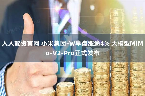 人人配资官网 小米集团-W早盘涨逾4% 大模型MiMo-V2-Pro正式发布