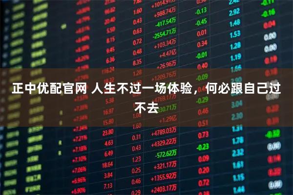 正中优配官网 人生不过一场体验，何必跟自己过不去