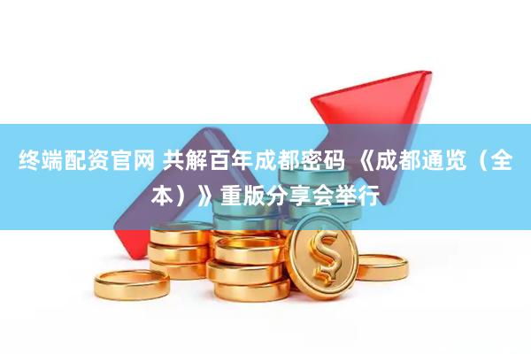 终端配资官网 共解百年成都密码 《成都通览（全本）》重版分享会举行