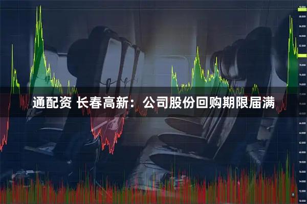 通配资 长春高新：公司股份回购期限届满
