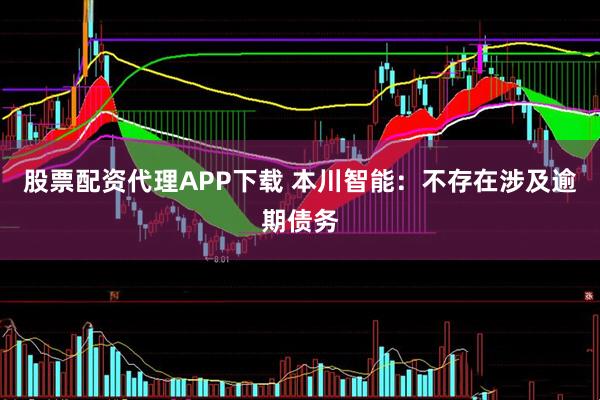 股票配资代理APP下载 本川智能：不存在涉及逾期债务