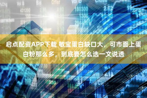启点配资APP下载 敏宝蛋白缺口大，可市面上蛋白粉那么多，到底要怎么选一文说透