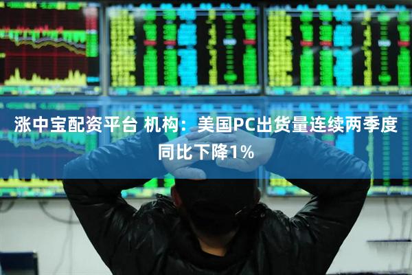 涨中宝配资平台 机构：美国PC出货量连续两季度同比下降1%