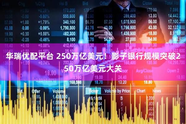 华瑞优配平台 250万亿美元！影子银行规模突破250万亿美元大关
