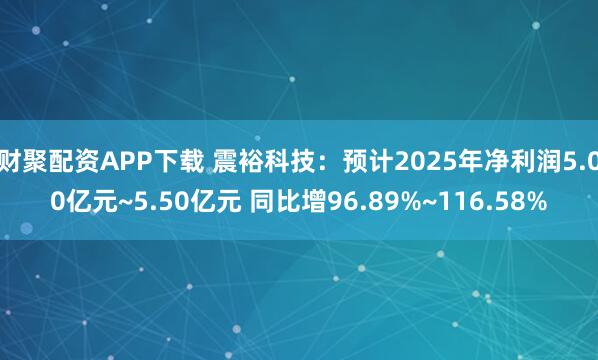财聚配资APP下载 震裕科技：预计2025年净利润5.00亿元~5.50亿元 同比增96.89%~116.58%