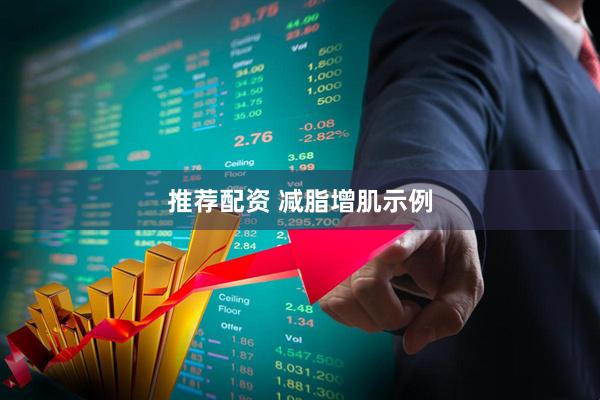 推荐配资 减脂增肌示例