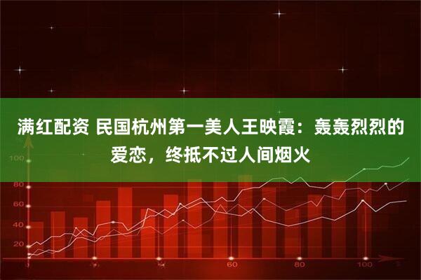 满红配资 民国杭州第一美人王映霞：轰轰烈烈的爱恋，终抵不过人间烟火