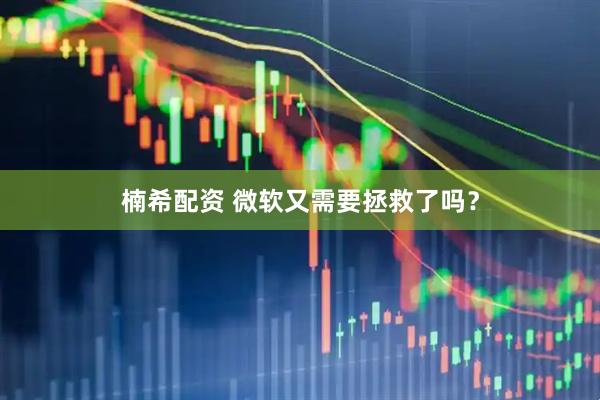 楠希配资 微软又需要拯救了吗？