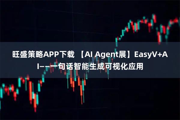 旺盛策略APP下载 【AI Agent展】EasyV+AI——一句话智能生成可视化应用